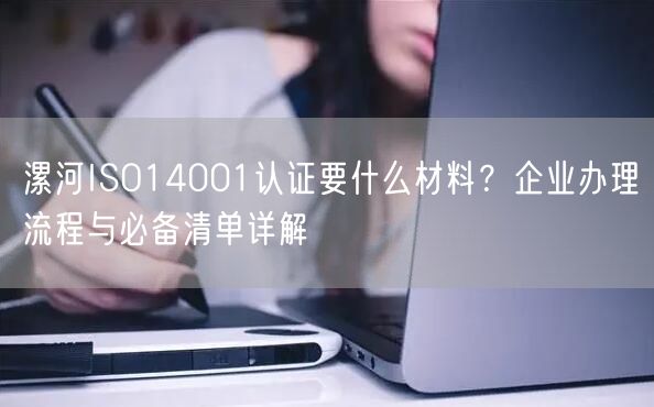 漯河ISO14001认证要什么材料,企业办理流程与必备清单