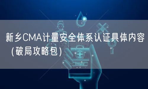 新乡CMA计量安全体系认证具体内容（破局攻略包）