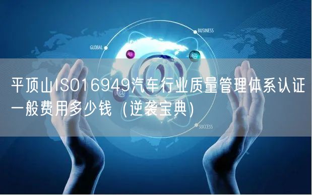 平顶山ISO16949汽车行业质量管理体系认证一般费用多少钱（宝典）