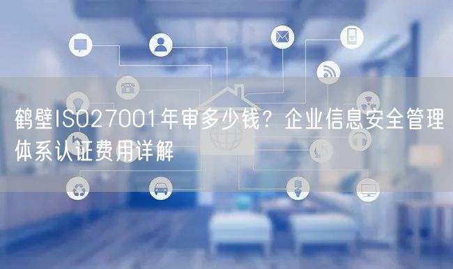 鹤壁ISO27001年审多少钱,企业信息安全管理体系认证费用
