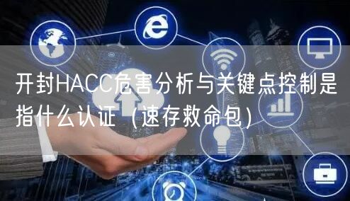 开封HACC危害分析与关键点控制是指什么认证（速存救命包）