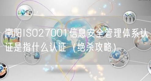 南阳ISO27001信息安全管理体系认证是指什么认证（绝杀攻略）