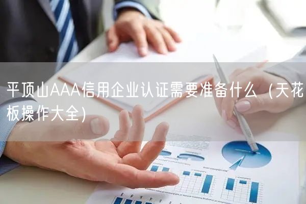 平顶山AAA信用企业认证需要准备什么（天花板操作大全）