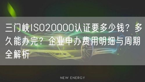 三门峡ISO20000认证要多少钱,多久能办完,企业申办费用明细与周期全