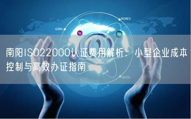 南阳ISO22000认证费用,小型企业成本控制与高效办证指南