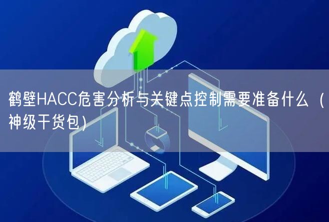 鹤壁HACC危害分析与关键点控制需要准备什么（神级干货包）