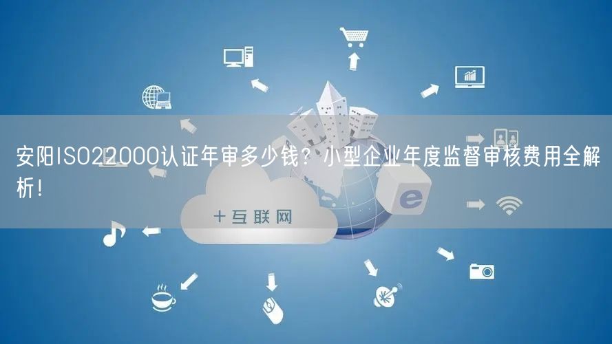 安阳ISO22000认证年审多少钱,小型企业年度监督审核费用全！
