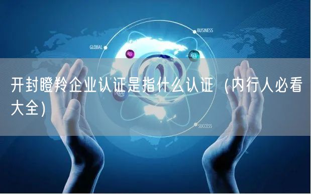 开封瞪羚企业认证是指什么认证（内行人必看大全）
