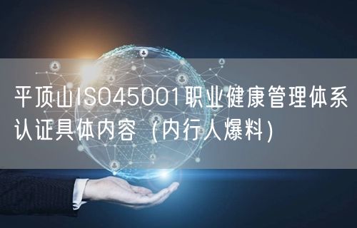 平顶山ISO45001职业健康管理体系认证具体内容（内行人爆料）