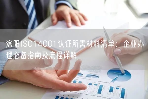 洛阳ISO14001认证所需材料清单,企业办理必备指南及流程
