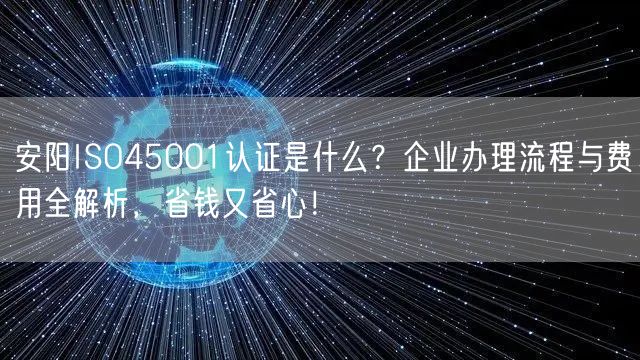 安阳ISO45001认证是什么,企业办理流程与费用全，省钱又省心！