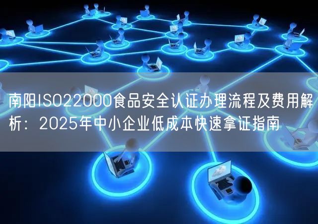 南阳ISO22000食品安全认证办理流程及费用,2026年中小企业低成本快速拿证指南