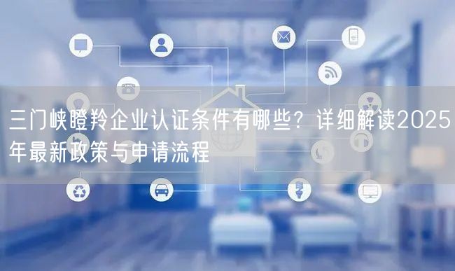 三门峡瞪羚企业认证条件有哪些,详细解读2026年最新政策与申请流程
