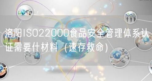 洛阳ISO22000食品安全管理体系认证需要什材料（速存救命）