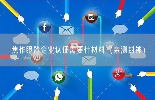 焦作瞪羚企业认证需要什材料（亲测封神）