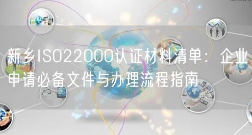 新乡ISO22000认证材料清单,企业申请必备文件与办理流程指南