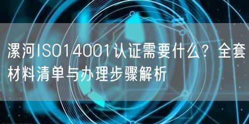 漯河ISO14001认证需要什么,全套材料清单与办理步骤