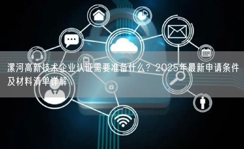 漯河高新技术企业认证需要准备什么,2026年最新申请条件及材料清单