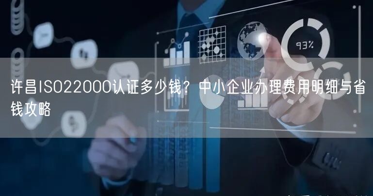 许昌ISO22000认证多少钱,中小企业办理费用明细与省钱攻略