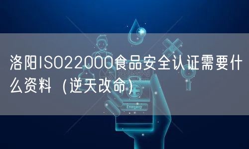 洛阳ISO22000食品安全认证需要什么资料（逆天改命）