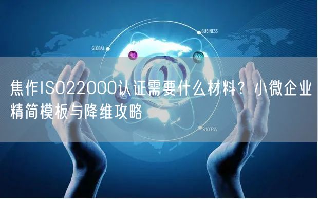 焦作ISO22000认证需要什么材料,小微企业精简模板与降维攻略