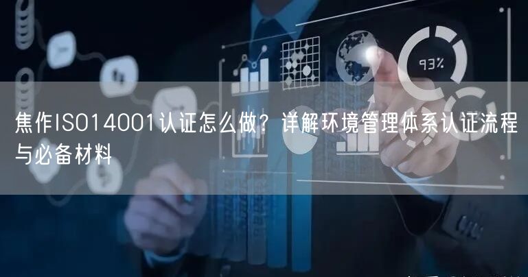 焦作ISO14001认证怎么做,环境管理体系认证流程与必备材料