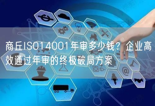 商丘ISO14001年审多少钱,企业高效通过年审的终极破局方案