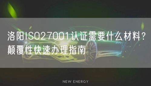 洛阳ISO27001认证需要什么材料,颠覆性快速办理指南