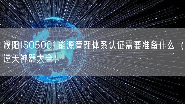濮阳ISO5001能源管理体系认证需要准备什么（逆天神器大全）
