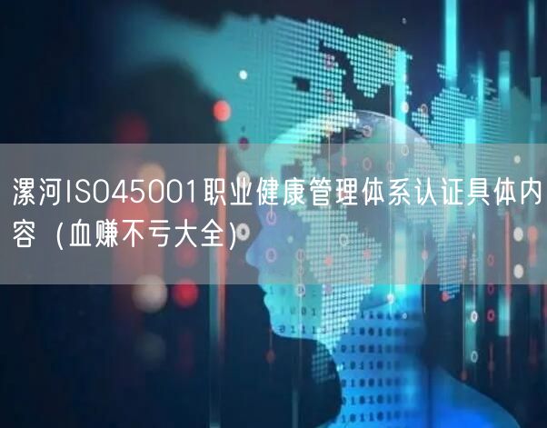 漯河ISO45001职业健康管理体系认证具体内容（血赚不亏大全）