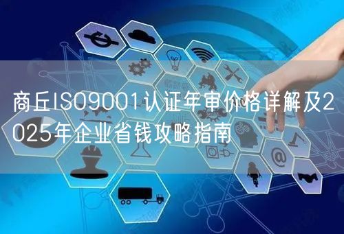 商丘ISO9001认证年审价格及2026年企业省钱攻略指南