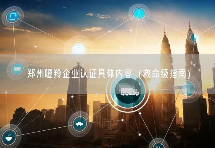 郑州瞪羚企业认证具体内容（救命级指南）