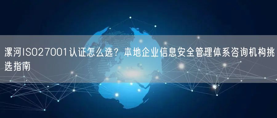 漯河ISO27001认证怎么选,本地企业信息安全管理体系咨询机构挑选指南
