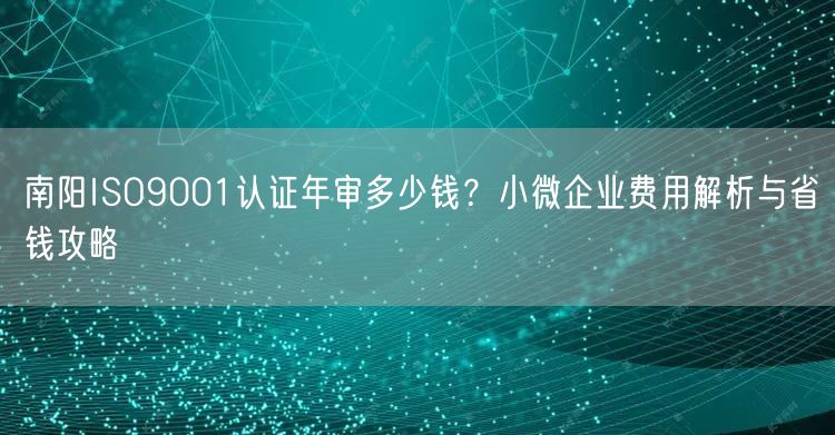 南阳ISO9001认证年审多少钱,小微企业费用与省钱攻略