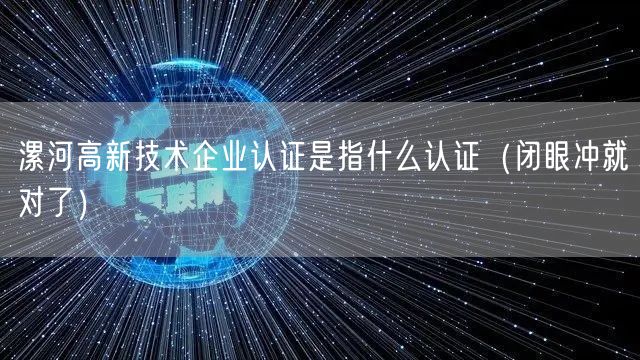 漯河高新技术企业认证是指什么认证（闭眼冲就对了）