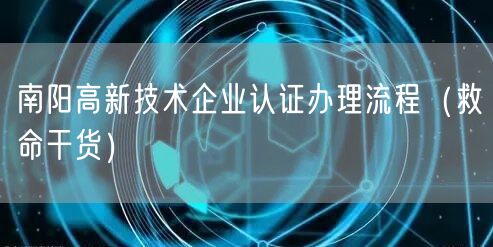 南阳高新技术企业认证办理流程（救命干货）