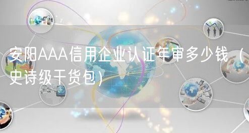 安阳AAA信用企业认证年审多少钱（史诗级干货包）