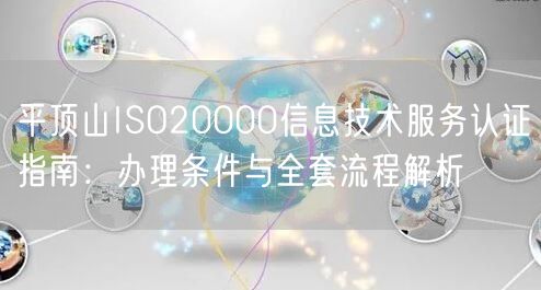 平顶山ISO20000信息技术服务认证指南,办理条件与全套流程