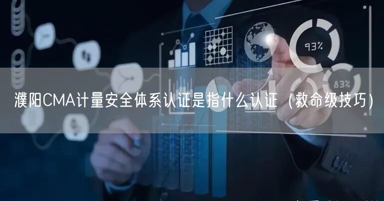 濮阳CMA计量安全体系认证是指什么认证（救命级技巧）