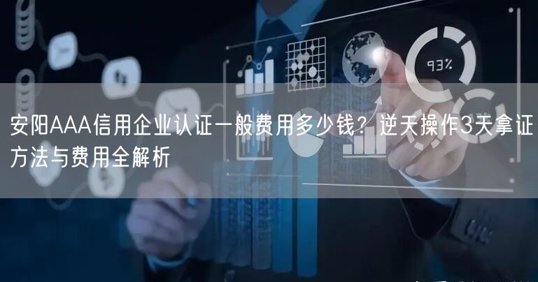 安阳AAA信用企业认证一般费用多少钱,逆天操作3天拿证方法与费用全