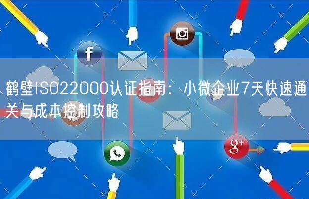 鹤壁ISO22000认证指南,小微企业7天快速通关与成本控制攻略