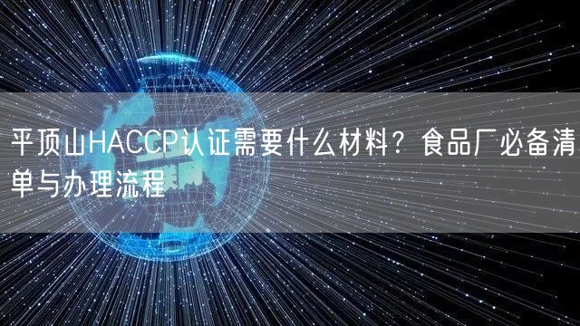 平顶山HACCP认证需要什么材料,食品厂必备清单与办理流程