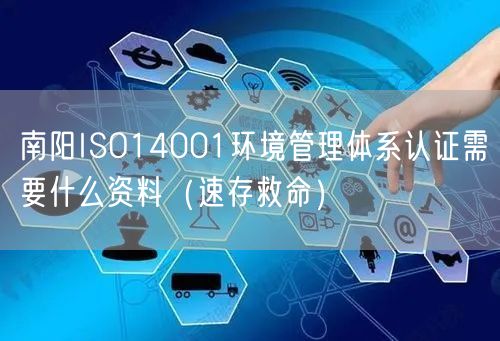 南阳ISO14001环境管理体系认证需要什么资料（速存救命）