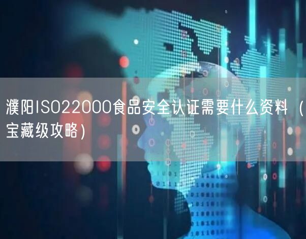 濮阳ISO22000食品安全认证需要什么资料（宝藏级攻略）