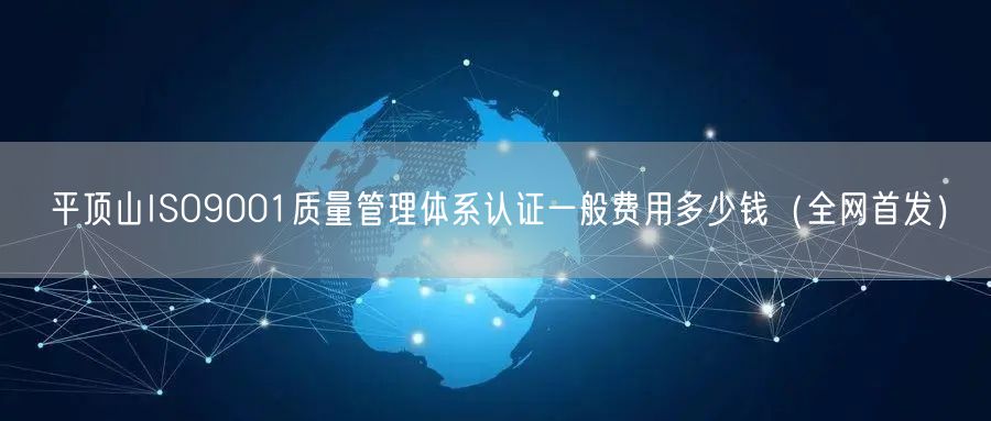 平顶山ISO9001质量管理体系认证一般费用多少钱（全网首发）