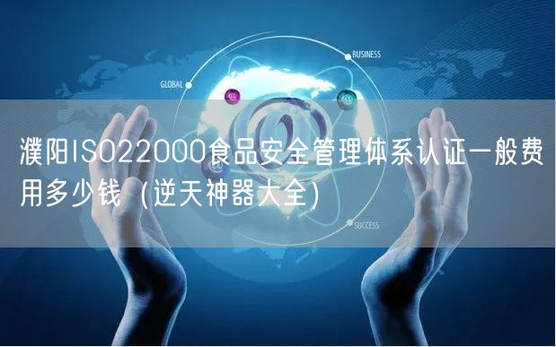 濮阳ISO22000食品安全管理体系认证一般费用多少钱（逆天神器大全）