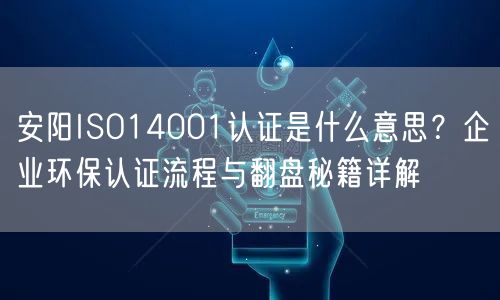 安阳ISO14001认证是什么意思,企业环保认证流程与翻盘秘籍