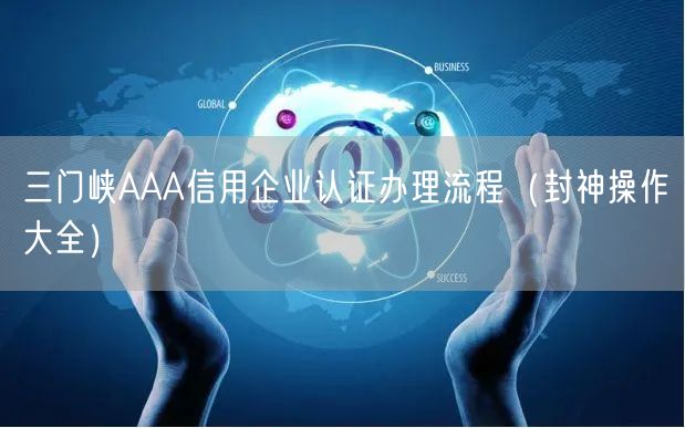 三门峡AAA信用企业认证办理流程（封神操作大全）