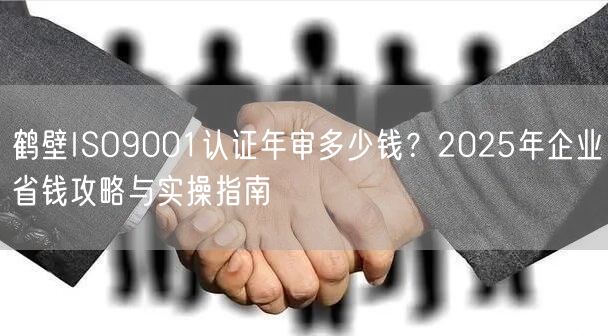 鹤壁ISO9001认证年审多少钱,2026年企业省钱攻略与实操指南