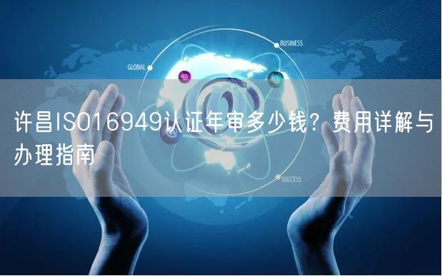许昌ISO16949认证年审多少钱,费用与办理指南